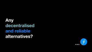 Any
decentralised
and reliable
alternatives?
…
 
