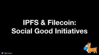 IPFS & Filecoin:
Social Good Initiatives
@jenksguo
 