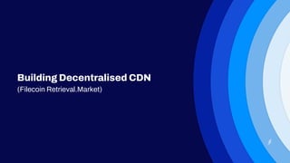 Building Decentralised CDN
(Filecoin Retrieval.Market)
 