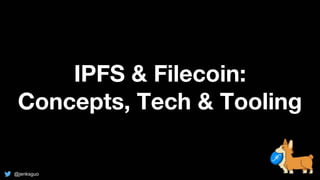 IPFS & Filecoin:
Concepts, Tech & Tooling
@jenksguo
 