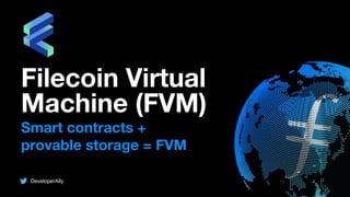 Smart contracts +
provable storage = FVM
Filecoin Virtual
Machine (FVM)
DeveloperAlly
 