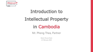 Introduction to
Intellectual Property
in Cambodia
Mr. Pheng Thea, Partner
RULE, Phnom Penh
22 February 2020
 