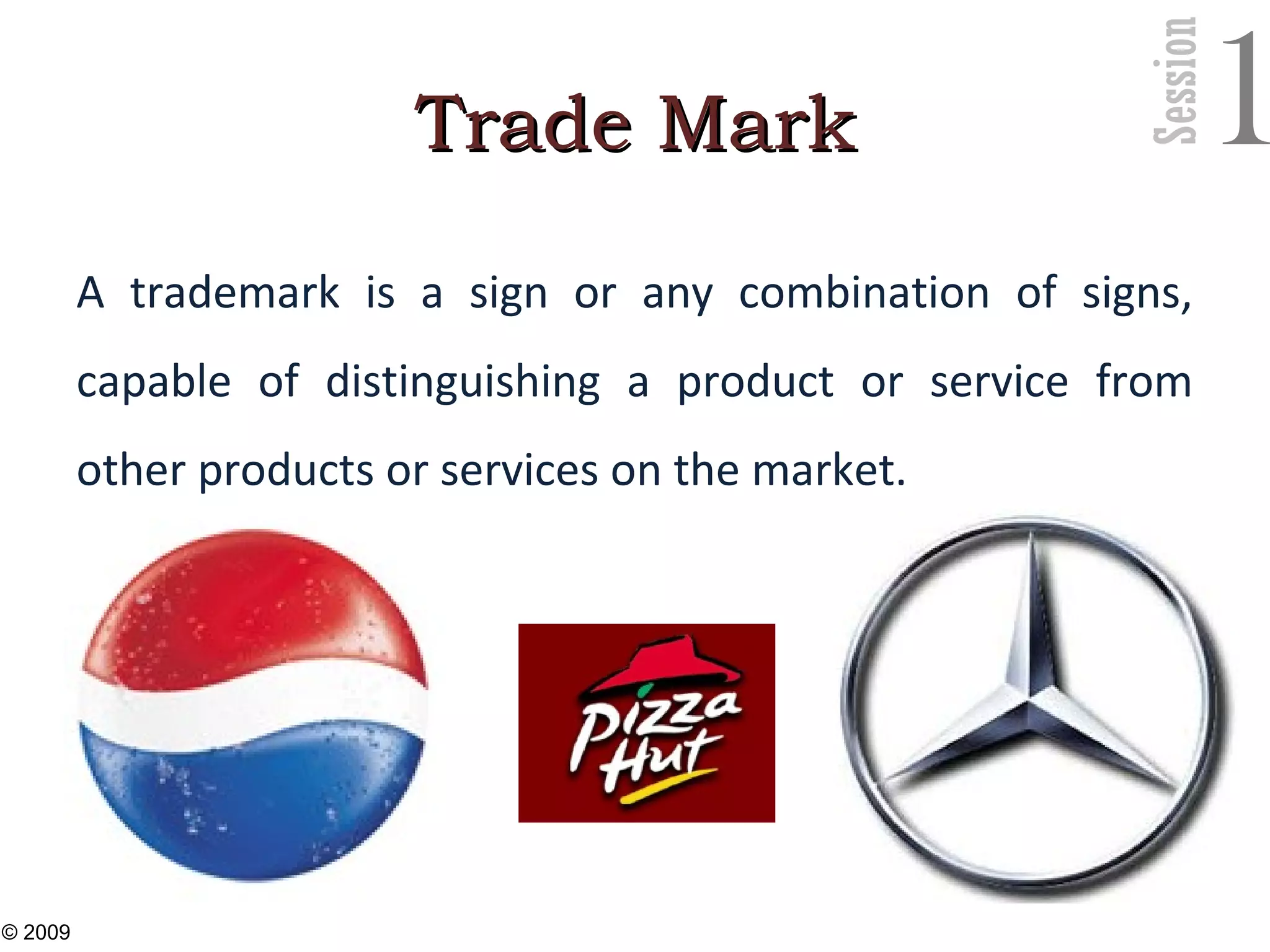 Session
1Trade MarkTrade Mark
A trademark is a sign or any combination of signs,
capable of distinguishing a product or service from
other products or services on the market.
22
© 2009
 