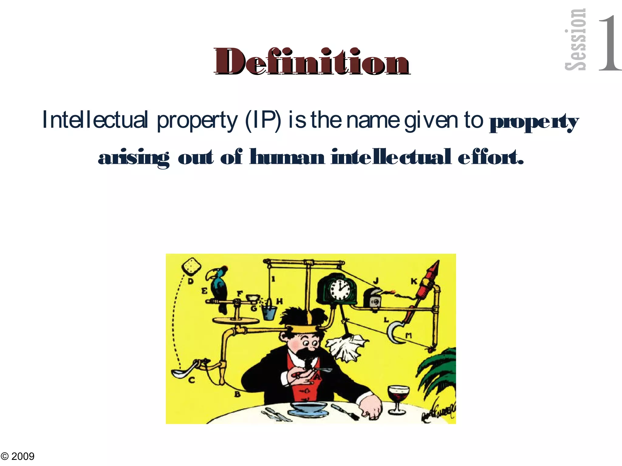 Session
1DefinitionDefinition
Intellectual property (IP) isthenamegiven to property
arising out of human intellectual effort.
3
© 2009
 