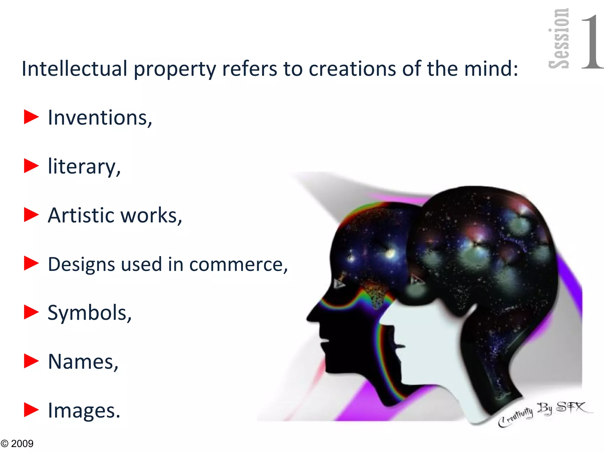Session
1Intellectual property refers to creations of the mind:
► Inventions,
► literary,
► Artistic works,
► Designs used in commerce,
► Symbols,
► Names,
► Images.
8
© 2009
 