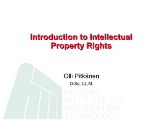 Introduction to Intellectual
      Property Rights


         Olli Pitkänen
           D.Sc, LL.M.
 