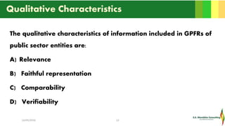 Qualitative Characteristics
The qualitative characteristics of information included in GPFRs of
public sector entities are:
A) Relevance
B) Faithful representation
C) Comparability
D) Verifiability
16/05/2016 22
 
