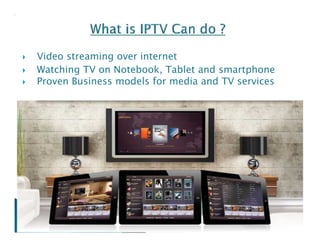  Video streaming over internet 
 Watching TV on Notebook, Tablet and smartphone 
 Proven Business models for media and TV services 
 