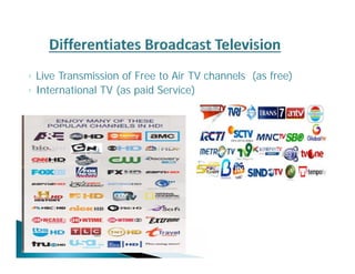 ◦ Live Transmission of Free to Air TV channels (as free) 
◦ International TV (as paid Service) 
 
