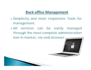  Simplicity and most responsive Tools for 
management. 
 All services can be easily managed 
through the most complete administration 
tool in market, via web browser. 
 