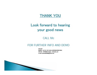 THANK YOU 
Look forward to hearing 
your good news 
CALL Me 
FOR FURTHER INFO AND DEMO 
