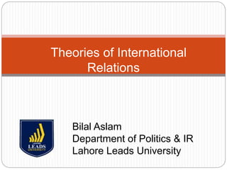 Theories of International
Relations
Bilal Aslam
Department of Politics & IR
Lahore Leads University
 