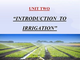 UNIT TWO
“INTRODUCTION TO
IRRIGATION”
 