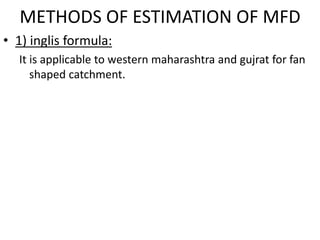 METHODS OF ESTIMATION OF MFD
• 1) inglis formula:
It is applicable to western maharashtra and gujrat for fan
shaped catchment.
 