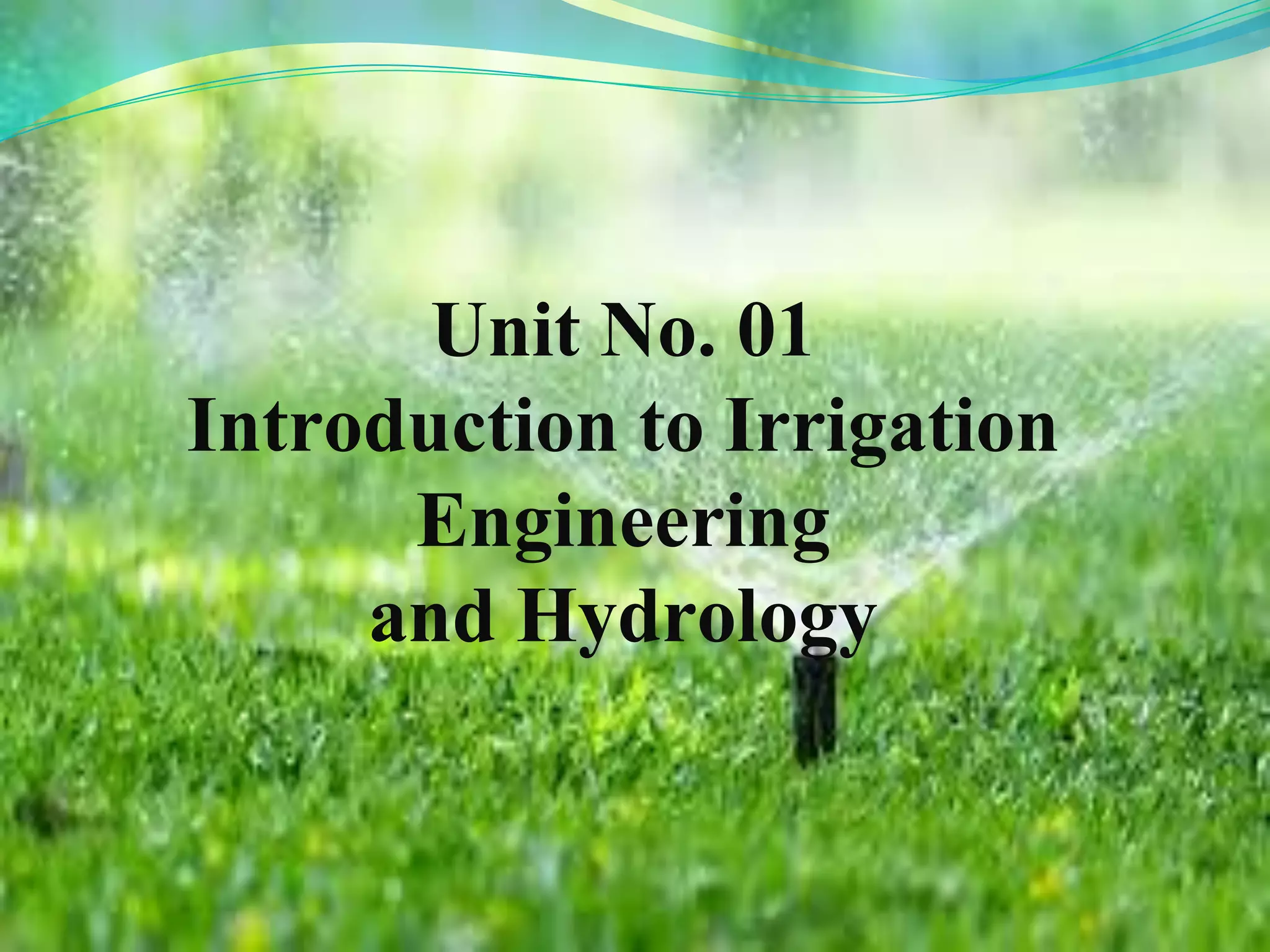 Unit No. 01
Introduction to Irrigation
Engineering
and Hydrology
 