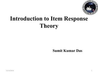 Introduction to Item Response
Theory
Sumit Kumar Das
11/13/2019 1
 