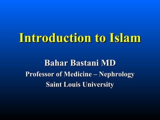 Introduction to IslamIntroduction to Islam
Bahar Bastani MDBahar Bastani MD
Professor of Medicine – NephrologyProfessor of Medicine – Nephrology
Saint Louis UniversitySaint Louis University
 