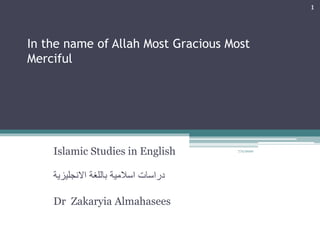 In the name of Allah Most Gracious Most
Merciful
Islamic Studies in English
‫باللغة‬ ‫اسالمية‬ ‫دراسات‬‫االنجليزية‬
Dr Zakaryia Almahasees
7/2/2020
1
 