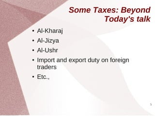 Some Taxes: Beyond
                       Today's talk
●   Al-Kharaj
●   Al-Jizya
●   Al-Ushr
●   Import and export duty on foreign
    traders
●   Etc.,



                                        5
 