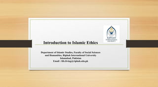 Introduction to Islamic Ethics
Department of Islamic Studies, Faculty of Social Sciences
and Humanities, Riphah International University
Islamabad, Pakistan
Email : life.living@riphah.edu.pk
 