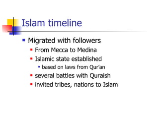 Islam timeline Migrated with followers  From Mecca to Medina Islamic state established based on laws from Qur’an  several battles with Quraish  invited tribes, nations to Islam 