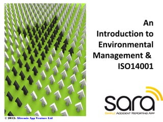 An
                                   Introduction to
                                    Environmental
                                   Management &
                                         ISO14001




© 2012: Altremis App Venture Ltd
 