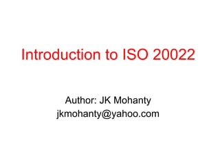 Introduction to ISO 20022 Author: JK Mohanty [email_address] 