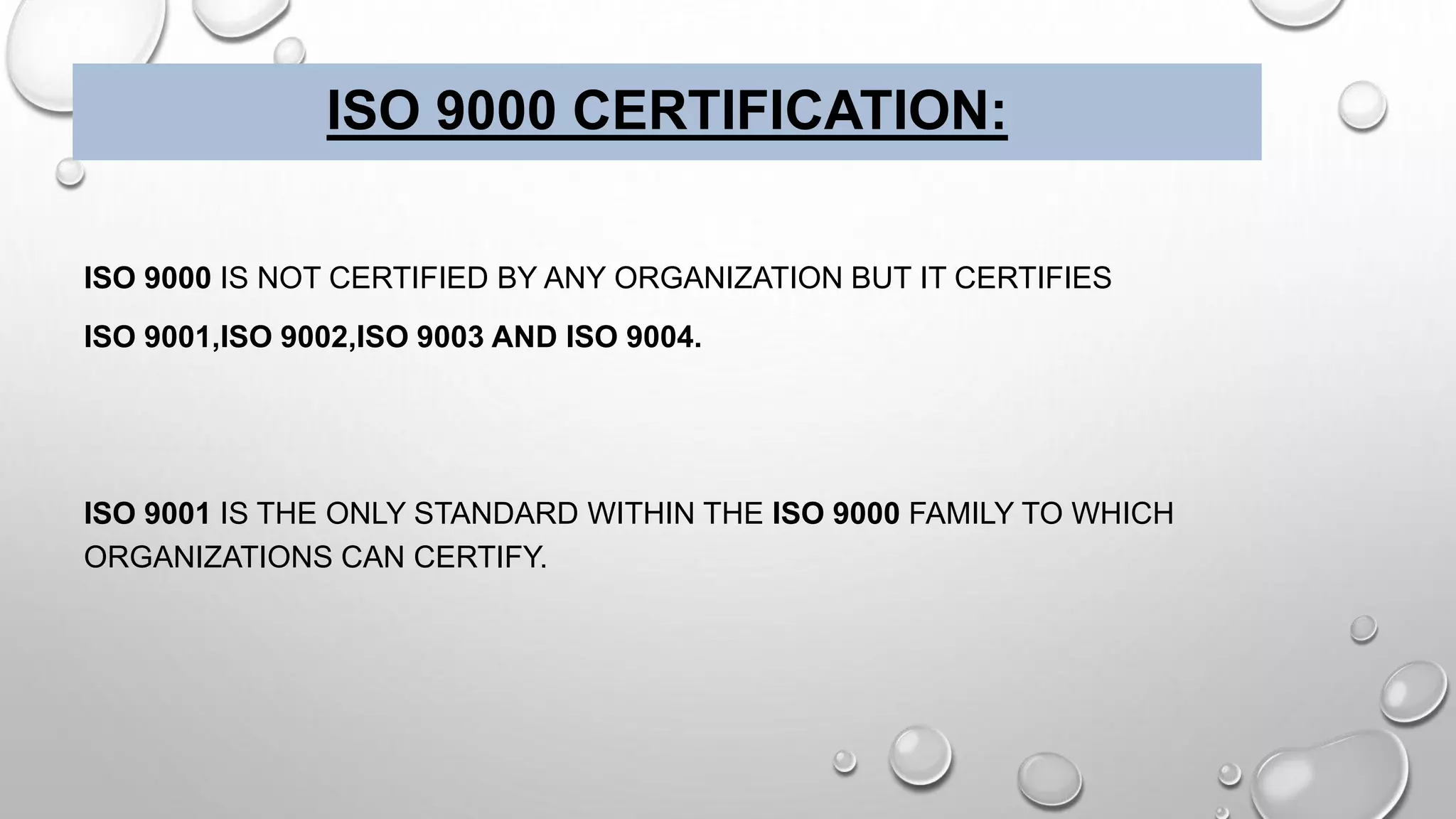 ISO 9000 CERTIFICATION:
ISO 9000 IS NOT CERTIFIED BY ANY ORGANIZATION BUT IT CERTIFIES
ISO 9001,ISO 9002,ISO 9003 AND ISO 9004.
ISO 9001 IS THE ONLY STANDARD WITHIN THE ISO 9000 FAMILY TO WHICH
ORGANIZATIONS CAN CERTIFY.
 