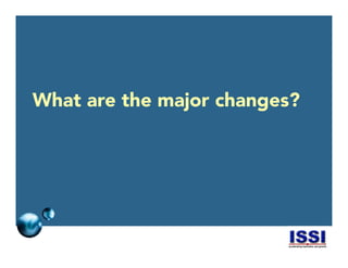© 2014 ISSI, LLC 9
What are the major changes?
 