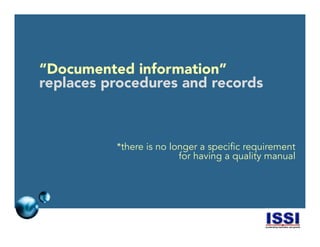 © 2014 ISSI, LLC 13
“Documented information”
replaces procedures and records
*there is no longer a specific requirement
for having a quality manual
 