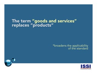 © 2014 ISSI, LLC 14
The term “goods and services”
replaces “products”
*broadens the applicability
of the standard
 