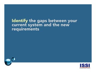 © 2014 ISSI, LLC 19
Identify the gaps between your
current system and the new
requirements
 
