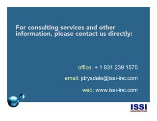 © 2014 ISSI, LLC 22
For consulting services and other
information, please contact us directly:
office: + 1 831 239 1575
email: jdrysdale@issi-inc.com
web: www.issi-inc.com
 