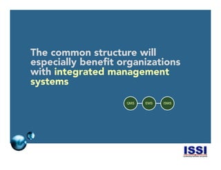 © 2014 ISSI, LLC 6
The common structure will
especially beneﬁt organizations
with integrated management
systems
QMS EMS ISMS
 