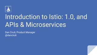 Introduction to Istio: 1.0, and
APIs & Microservices
Dan Ciruli, Product Manager
@danciruli
 
