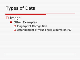 Types of Data

 Image
  Other Examples
    Fingerprint Recognition
    Arrangement of your photo albums on PC
 