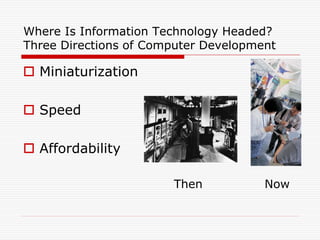 Where Is Information Technology Headed?
Three Directions of Computer Development

 Miniaturization

 Speed

 Affordability

                       Then           Now
 
