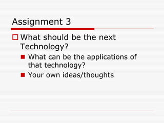 Assignment 3
 What should be the next
  Technology?
   What can be the applications of
    that technology?
   Your own ideas/thoughts
 