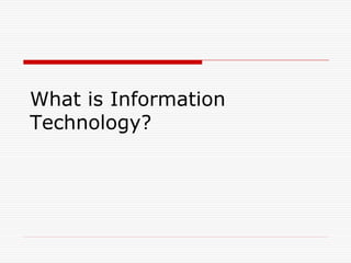 What is Information
Technology?
 