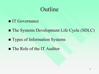 2
Outline
 IT Governance
 The Systems Development Life Cycle (SDLC)
 Types of Information Systems
 The Role of the IT Auditor
 