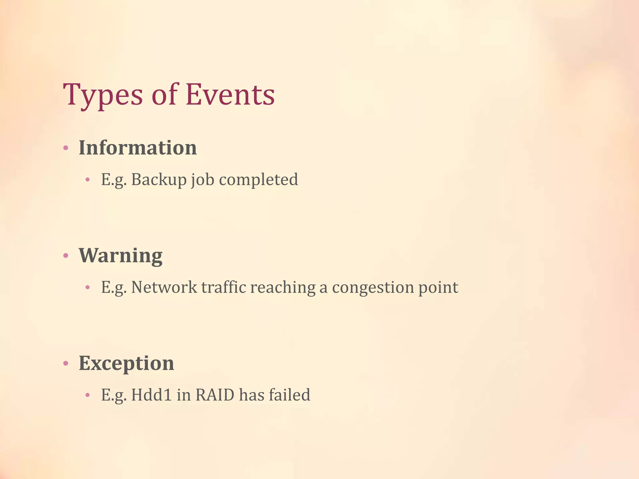 Types of Events
• Information
• E.g. Backup job completed
• Warning
• E.g. Network traffic reaching a congestion point
• Exception
• E.g. Hdd1 in RAID has failed
 