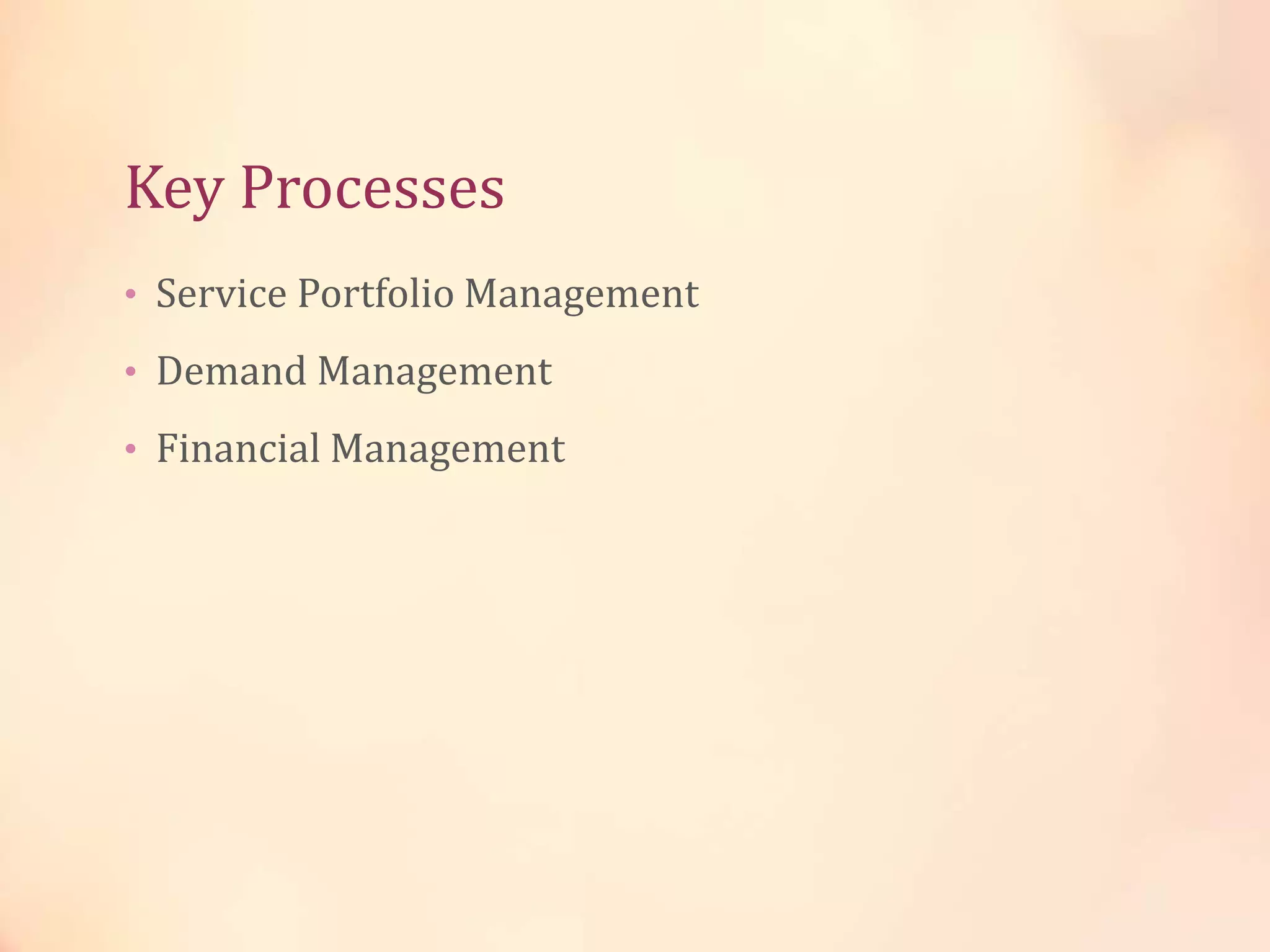 Key Processes
• Service Portfolio Management
• Demand Management
• Financial Management
 