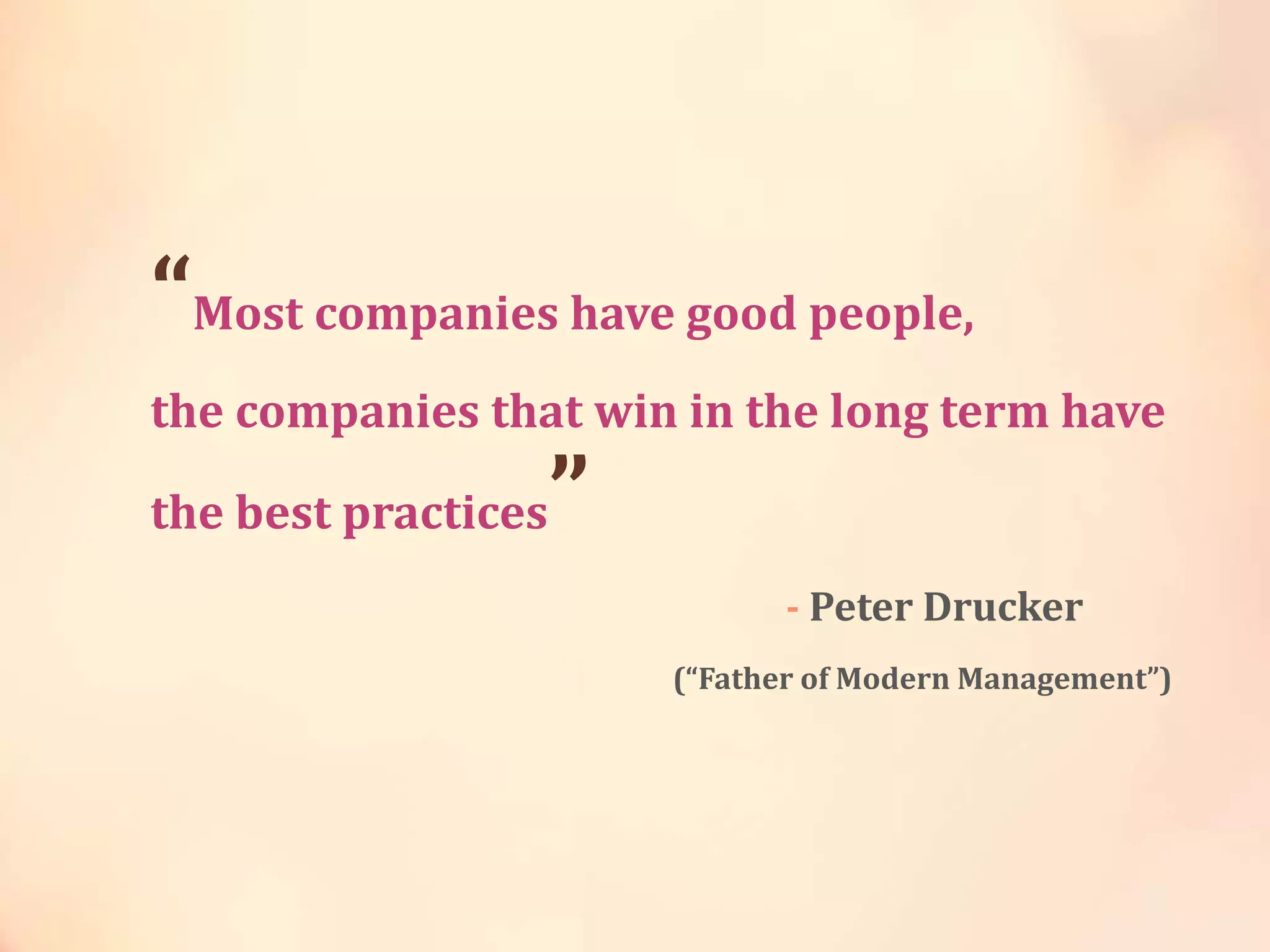 “Most companies have good people,
the companies that win in the long term have
the best practices”
- Peter Drucker
(“Father of Modern Management”)
 