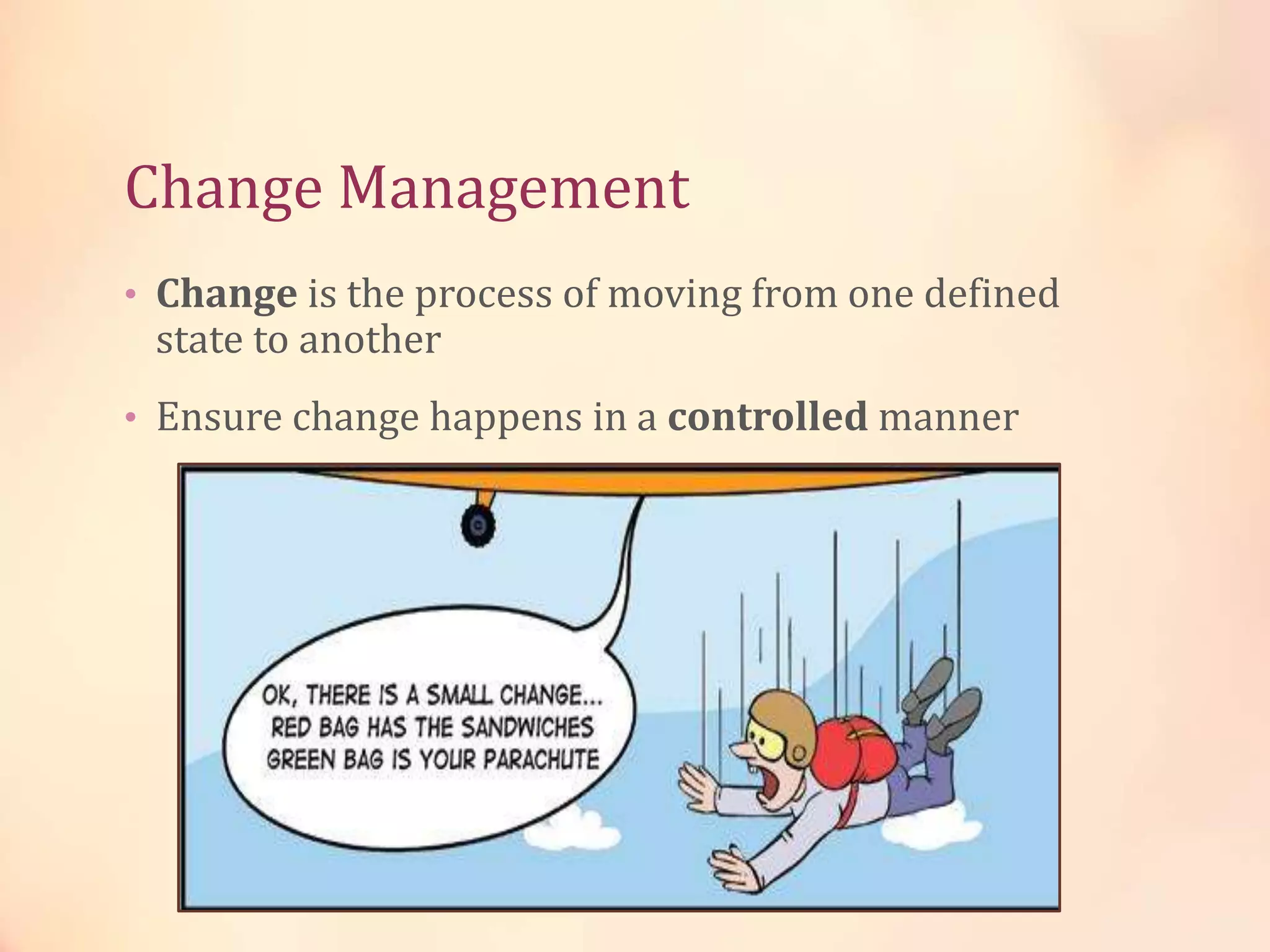 Change Management
• Change is the process of moving from one defined
state to another
• Ensure change happens in a controlled manner
Change Management = Minimize the Impact
of Change
 