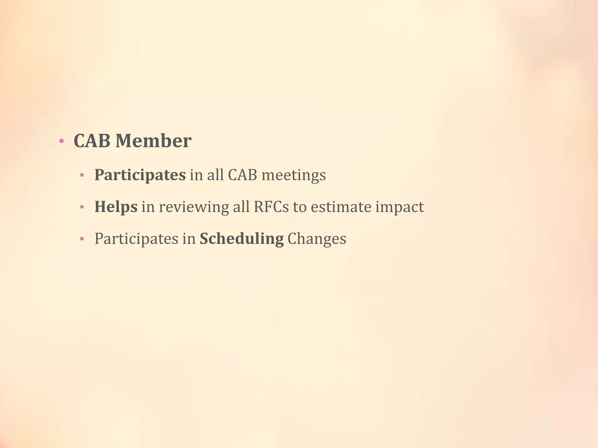 • CAB Member
• Participates in all CAB meetings
• Helps in reviewing all RFCs to estimate impact
• Participates in Scheduling Changes
 