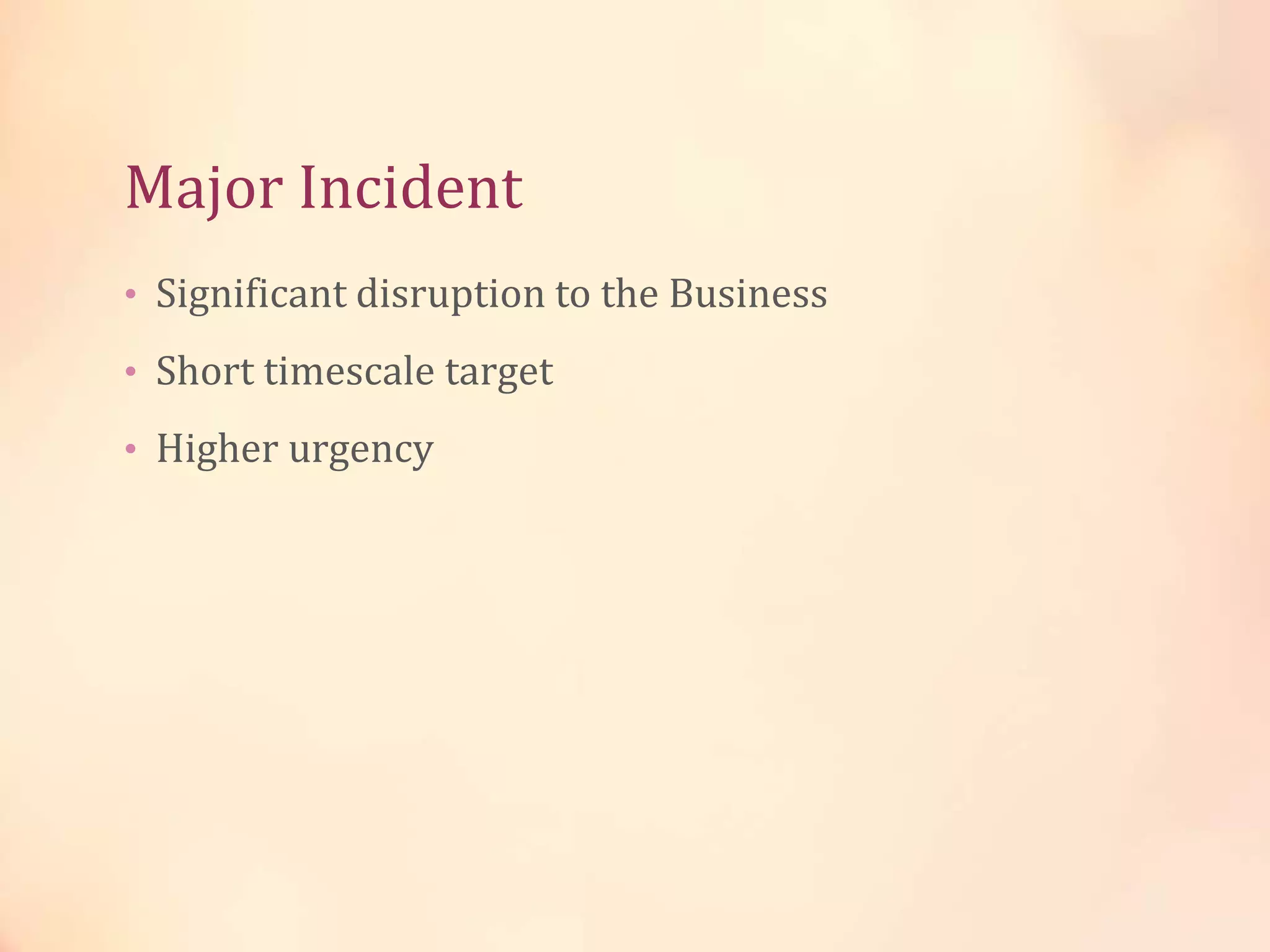 Major Incident
• Significant disruption to the Business
• Short timescale target
• Higher urgency
 