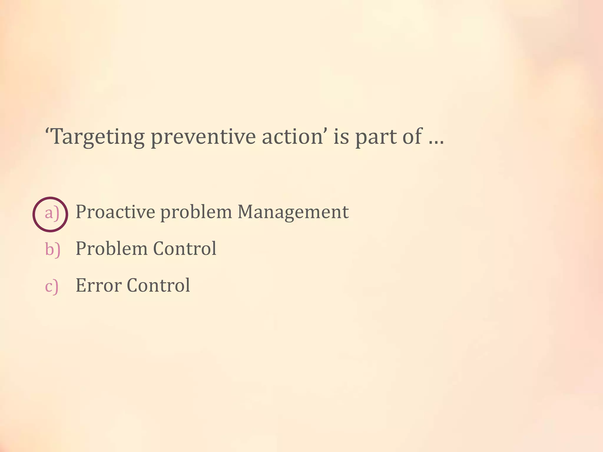 ‘Targeting preventive action’ is part of …
a) Proactive problem Management
b) Problem Control
c) Error Control
 