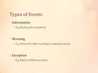 Types of Events
• Information
• E.g. Backup job completed
• Warning
• E.g. Network traffic reaching a congestion point
• Exception
• E.g. Hdd1 in RAID has failed
 