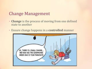 Change Management
• Change is the process of moving from one defined
state to another
• Ensure change happens in a controlled manner
Change Management = Minimize the Impact
of Change
 