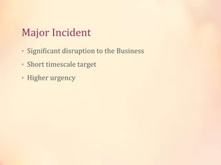 Major Incident
• Significant disruption to the Business
• Short timescale target
• Higher urgency
 